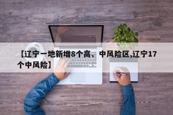 【辽宁一地新增8个高、中风险区,辽宁17个中风险】