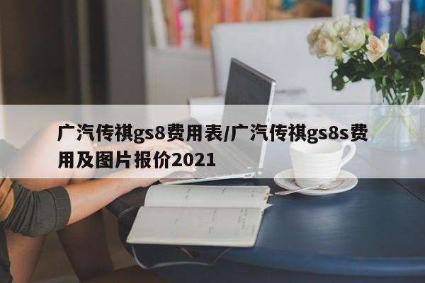 广汽传祺gs8费用表/广汽传祺gs8s费用及图片报价2021