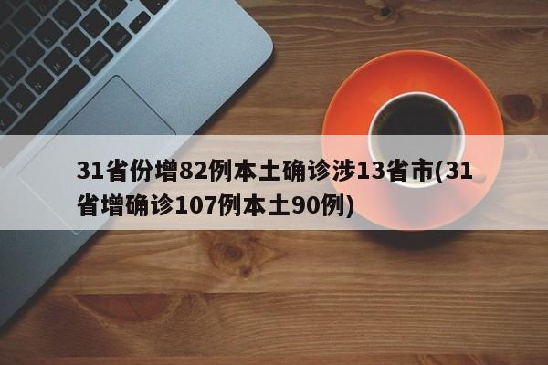 31省份增82例本土确诊涉13省市(31省增确诊107例本土90例)