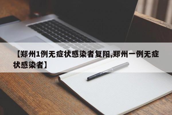 【郑州1例无症状感染者复阳,郑州一例无症状感染者】