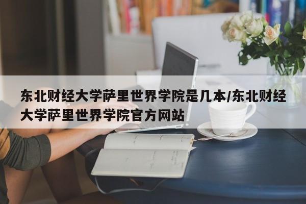 东北财经大学萨里世界学院是几本/东北财经大学萨里世界学院官方网站