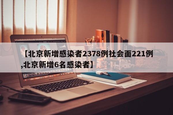 【北京新增感染者2378例社会面221例,北京新增6名感染者】