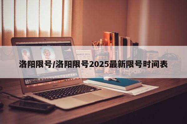 洛阳限号/洛阳限号2025最新限号时间表