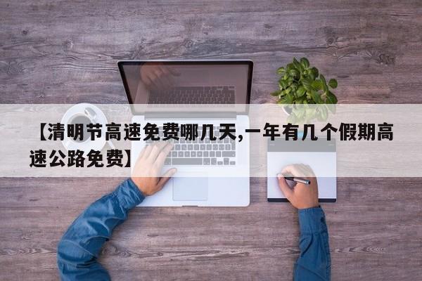 【清明节高速免费哪几天,一年有几个假期高速公路免费】