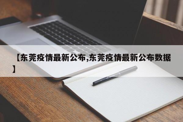 【东莞疫情最新公布,东莞疫情最新公布数据】
