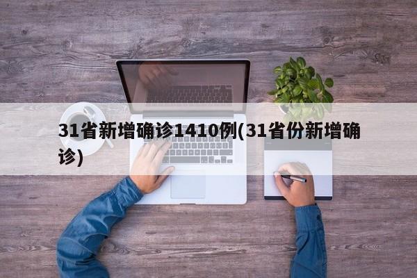 31省新增确诊1410例(31省份新增确诊)