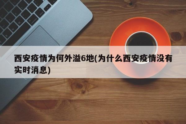 西安疫情为何外溢6地(为什么西安疫情没有实时消息)