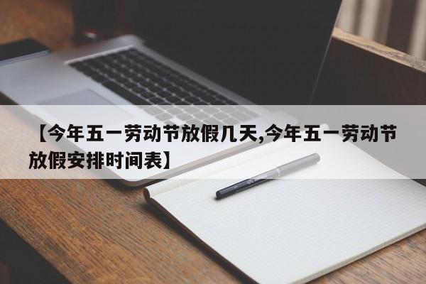【今年五一劳动节放假几天,今年五一劳动节放假安排时间表】