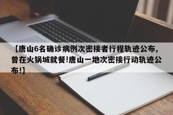 【唐山6名确诊病例次密接者行程轨迹公布,曾在火锅城就餐!唐山一地次密接行动轨迹公布!】