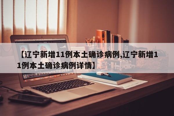 【辽宁新增11例本土确诊病例,辽宁新增11例本土确诊病例详情】