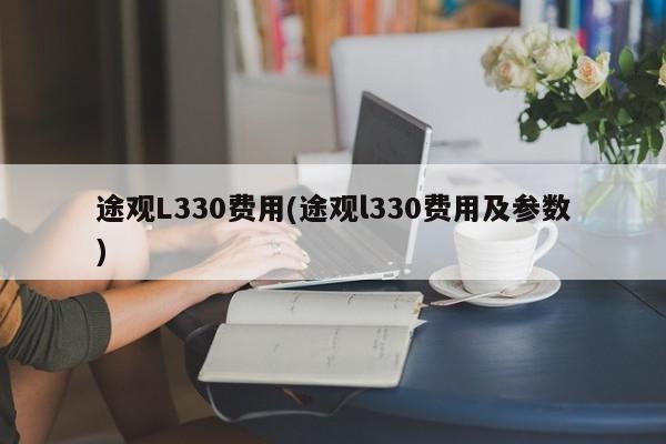 途观L330费用(途观l330费用及参数)