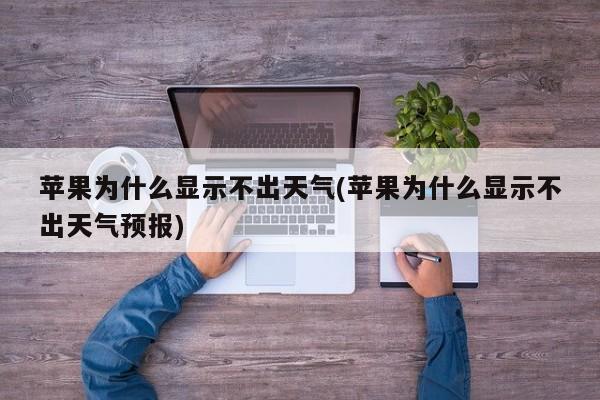 苹果为什么显示不出天气(苹果为什么显示不出天气预报)