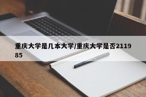 重庆大学是几本大学/重庆大学是否211985