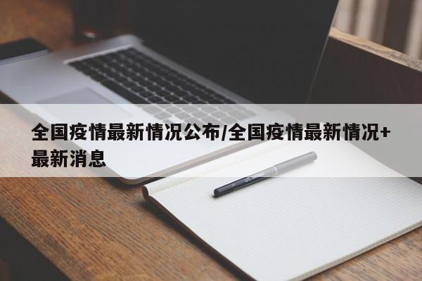全国疫情最新情况公布/全国疫情最新情况+最新消息
