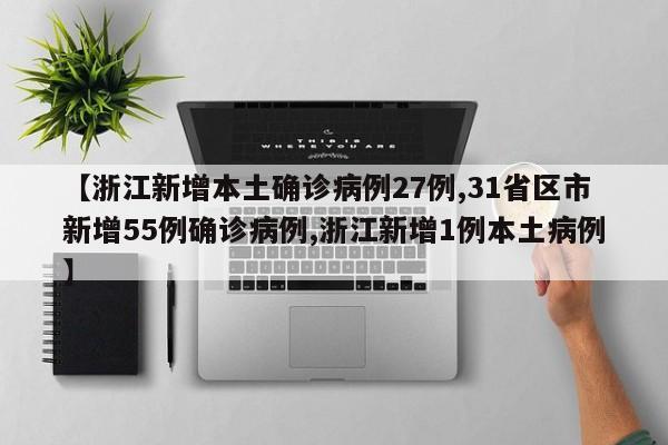 【浙江新增本土确诊病例27例,31省区市新增55例确诊病例,浙江新增1例本土病例】