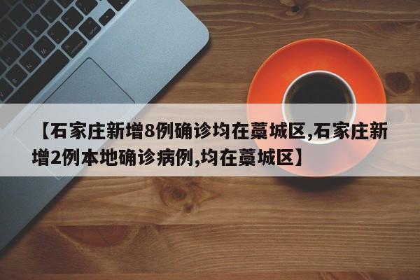【石家庄新增8例确诊均在藁城区,石家庄新增2例本地确诊病例,均在藁城区】