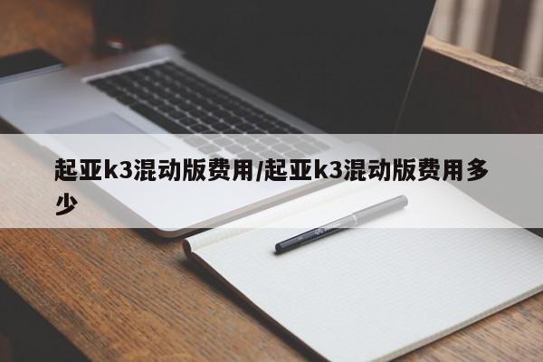 起亚k3混动版费用/起亚k3混动版费用多少