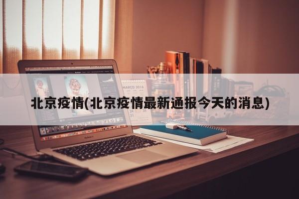 北京疫情(北京疫情最新通报今天的消息)