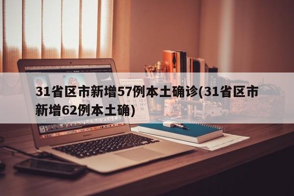 31省区市新增57例本土确诊(31省区市新增62例本土确)