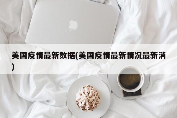 美国疫情最新数据(美国疫情最新情况最新消)