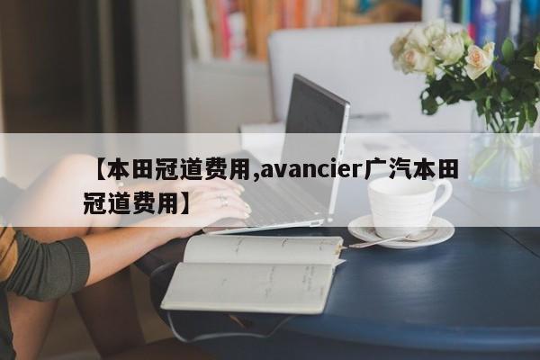 【本田冠道费用,avancier广汽本田冠道费用】