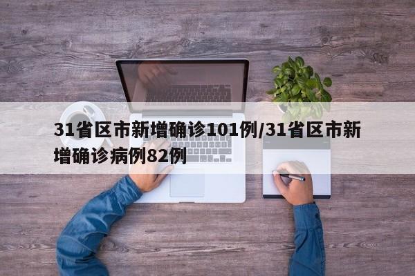 31省区市新增确诊101例/31省区市新增确诊病例82例
