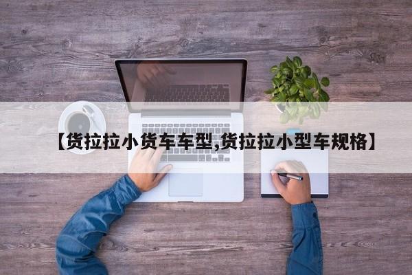 【货拉拉小货车车型,货拉拉小型车规格】