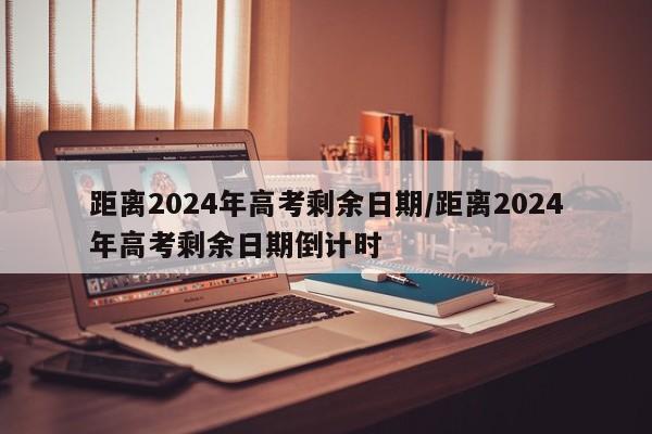距离2024年高考剩余日期/距离2024年高考剩余日期倒计时