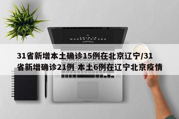 31省新增本土确诊15例在北京辽宁/31省新增确诊21例 本土6例在辽宁北京疫情