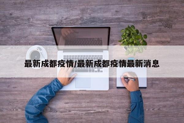 最新成都疫情/最新成都疫情最新消息