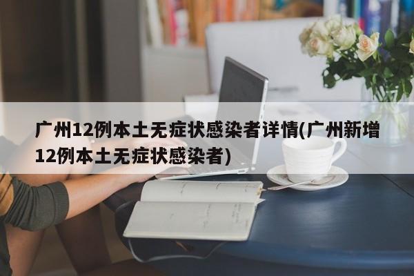 广州12例本土无症状感染者详情(广州新增12例本土无症状感染者)