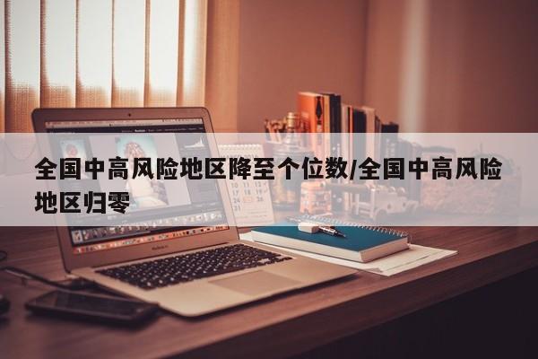 全国中高风险地区降至个位数/全国中高风险地区归零